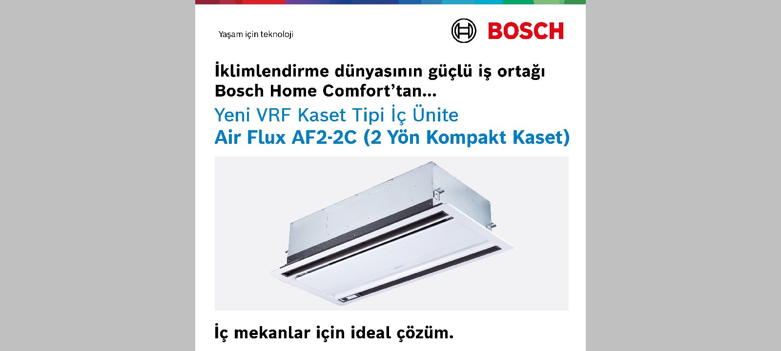 Bosch Air Flux AF2-2C 2 Yönlü Kompakt Kaset Tipi İç Ünite, modern tasarım ve yüksek enerji verimliliğini bir araya getiriyor. 