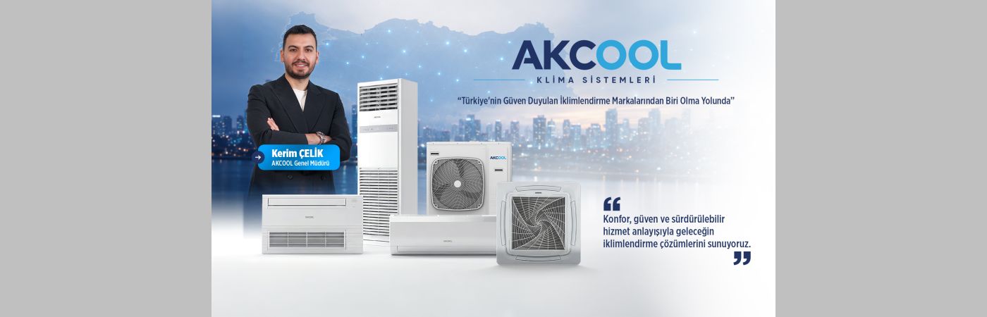 AKCOOL Genel Müdürü Kerim Çelik:“Amacımız Türkiye’nin En Güven Duyulan İklimlendirme Markalarından Biri Olmak”